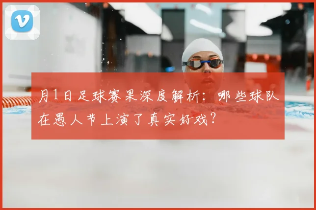 月1日足球赛果深度解析:哪些球队在愚人节上演了真实好戏?