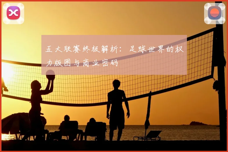 五大联赛终极解析：足球世界的权力版图与商业密码