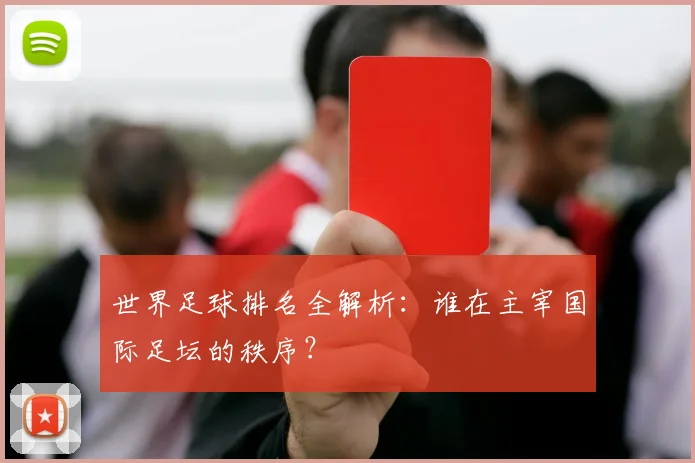 世界足球排名全解析：谁在主宰国际足坛的秩序？