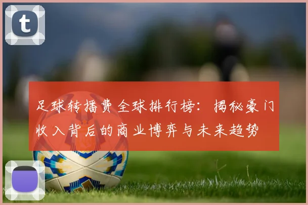 足球转播费全球排行榜：揭秘豪门收入背后的商业博弈与未来趋势
