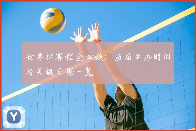 世界杯赛程全回顾:历届举办时间与关键日期一览