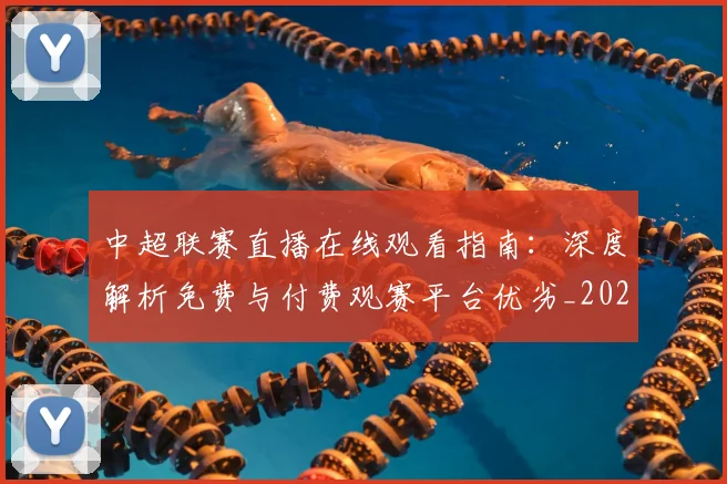 中超联赛直播在线观看指南:深度解析免费与付费观赛平台优劣_20260611140822
