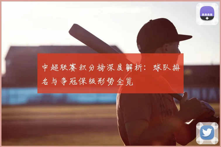 中超联赛积分榜深度解析:球队排名与争冠保级形势全览