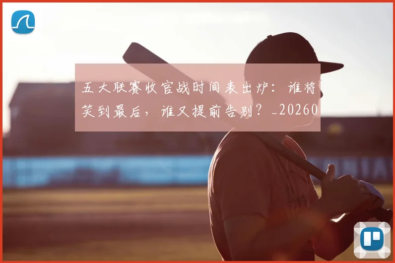 五大联赛收官战时间表出炉：谁将笑到最后，谁又提前告别？_20260611141703