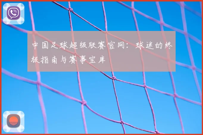 中国足球超级联赛官网:球迷的终极指南与赛事宝库