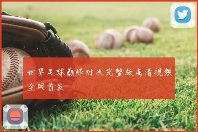 世界足球巅峰对决完整版高清视频全网首发