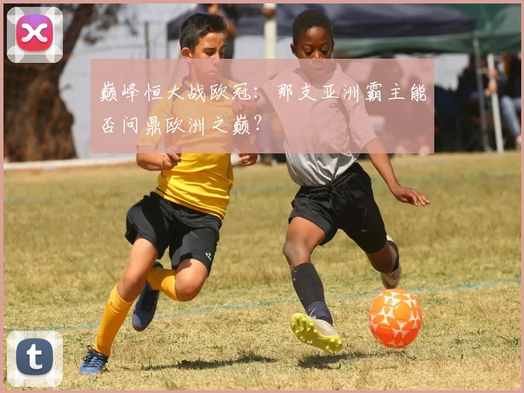 巅峰恒大战欧冠：那支亚洲霸主能否问鼎欧洲之巅？