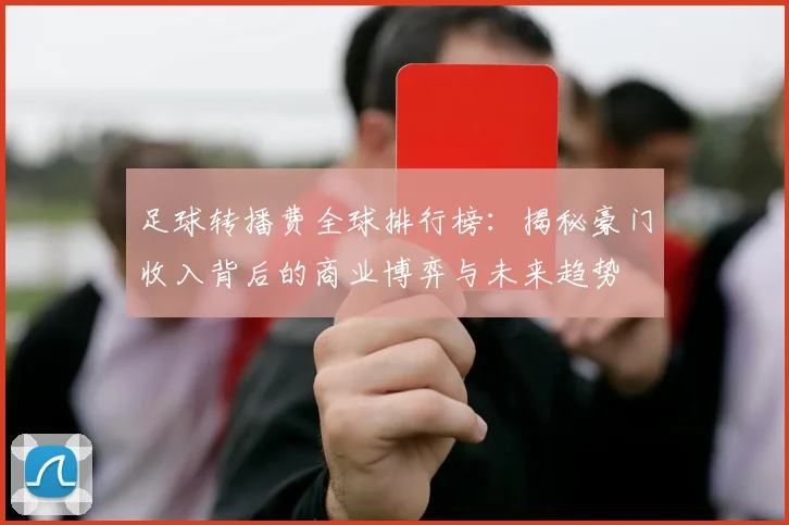 足球转播费全球排行榜：揭秘豪门收入背后的商业博弈与未来趋势