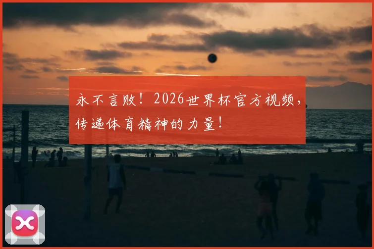 永不言败!2026世界杯官方视频,传递体育精神的力量!