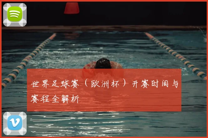 世界足球赛(欧洲杯)开赛时间与赛程全解析