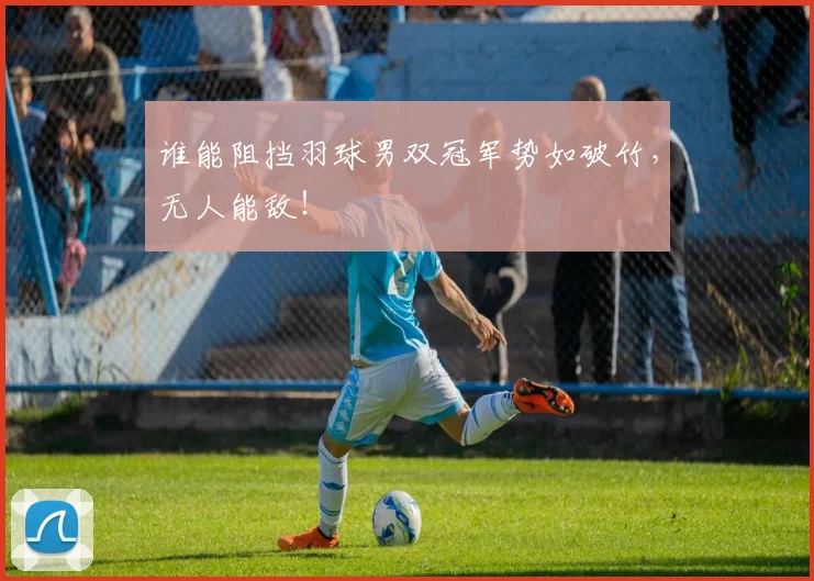 谁能阻挡羽球男双冠军势如破竹，无人能敌！