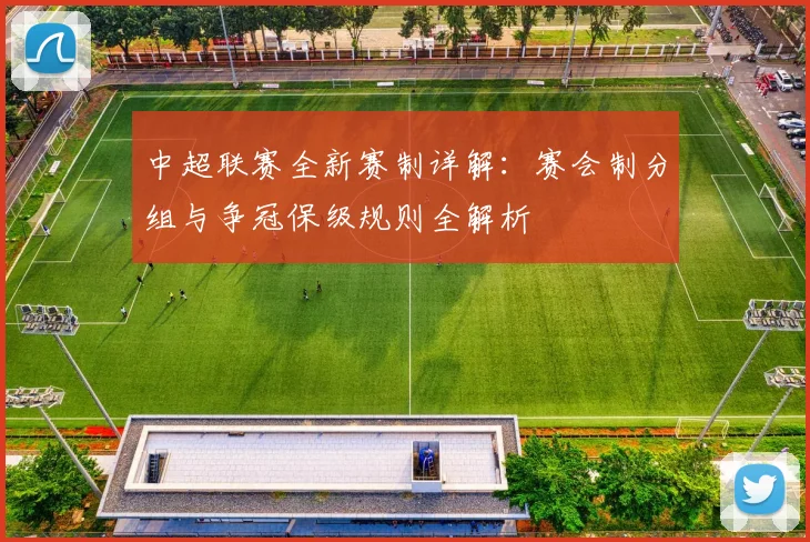 中超联赛全新赛制详解:赛会制分组与争冠保级规则全解析
