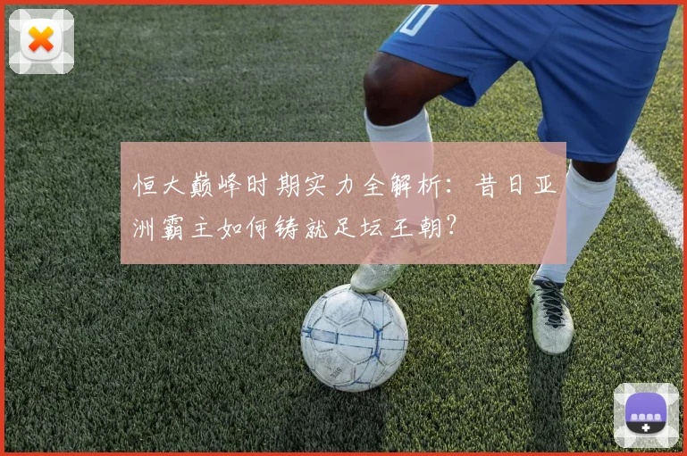 恒大巅峰时期实力全解析：昔日亚洲霸主如何铸就足坛王朝？