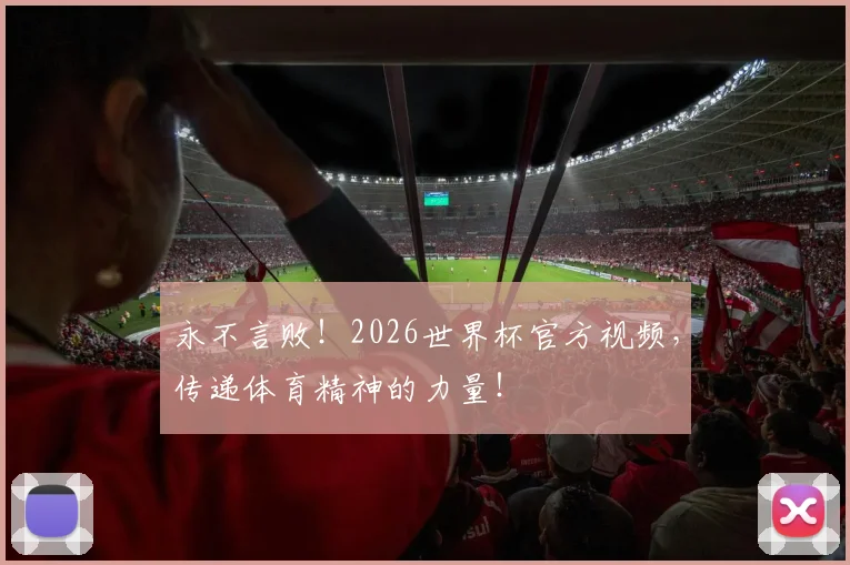 永不言败！2026世界杯官方视频，传递体育精神的力量！