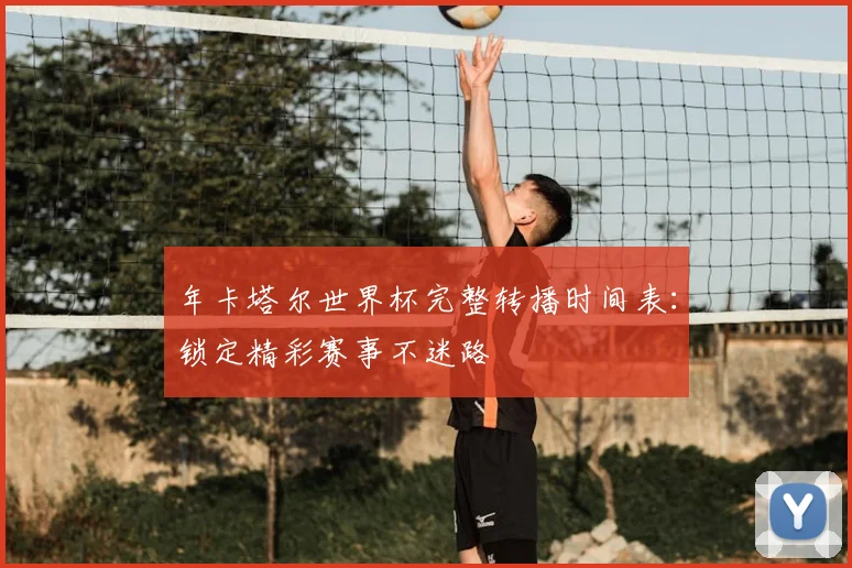年卡塔尔世界杯完整转播时间表：锁定精彩赛事不迷路